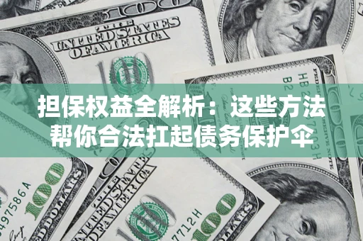 武汉担保权益全解析：这些方法帮你合法扛起债务保护伞