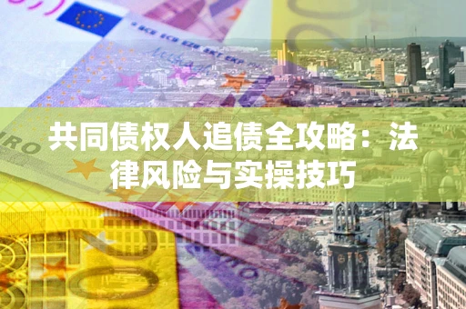 武汉共同债权人追债全攻略：法律风险与实操技巧
