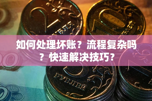武汉如何处理坏账？流程复杂吗？快速解决技巧？