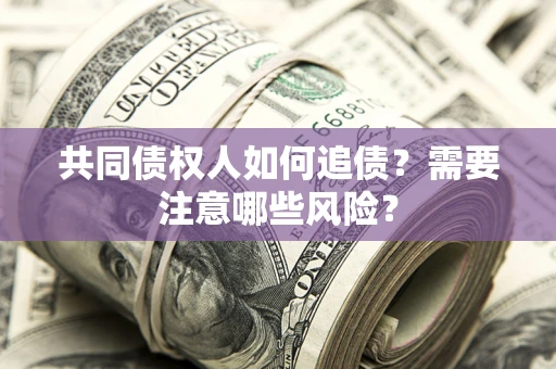 武汉共同债权人如何追债？需要注意哪些风险？