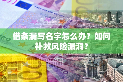 武汉借条漏写名字怎么办？如何补救风险漏洞？