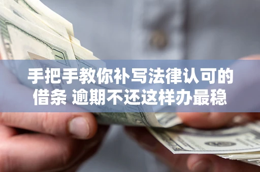 武汉手把手教你补写法律认可的借条 逾期不还这样办最稳妥