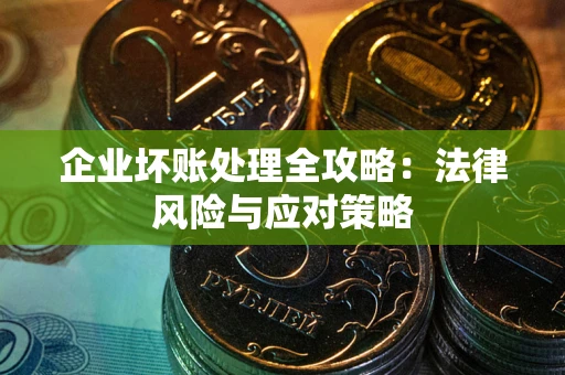 武汉企业坏账处理全攻略：法律风险与应对策略
