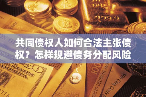武汉共同债权人如何合法主张债权？怎样规避债务分配风险？