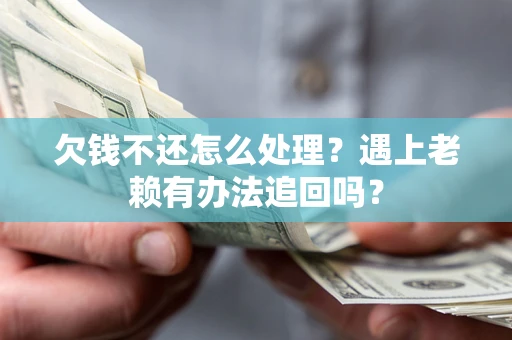武汉欠钱不还怎么处理？遇上老赖有办法追回吗？