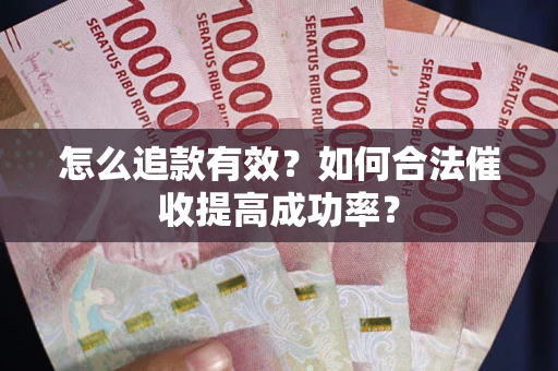 武汉怎么追款有效？如何合法催收提高成功率？