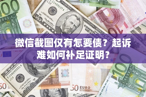 武汉微信截图仅有怎要债？起诉难如何补足证明？