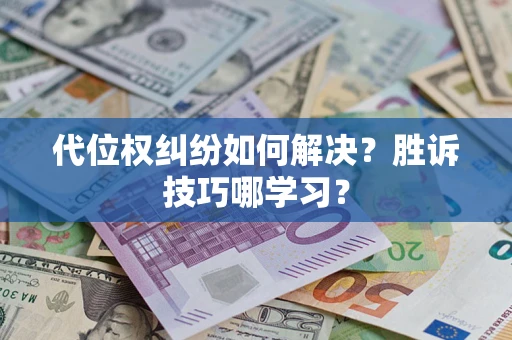 武汉代位权纠纷如何解决？胜诉技巧哪学习？