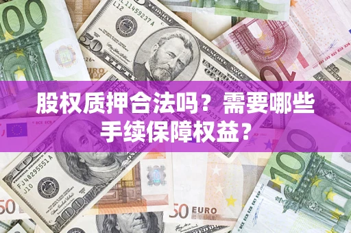 武汉股权质押合法吗？需要哪些手续保障权益？