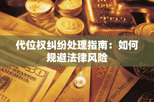 武汉代位权纠纷处理指南：如何规避法律风险