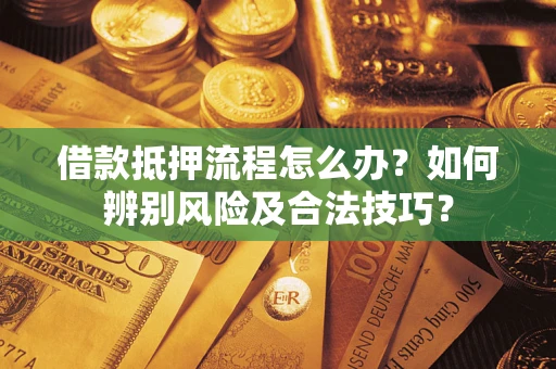 武汉借款抵押流程怎么办？如何辨别风险及合法技巧？