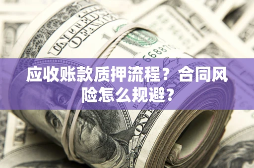 武汉应收账款质押流程？合同风险怎么规避？