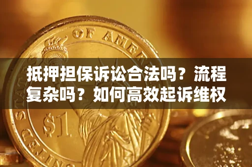 武汉抵押担保诉讼合法吗？流程复杂吗？如何高效起诉维权？