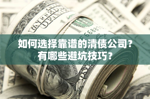武汉如何选择靠谱的清债公司？有哪些避坑技巧？