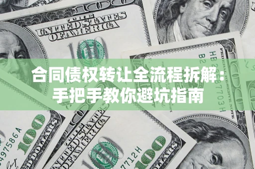 武汉合同债权转让全流程拆解：手把手教你避坑指南