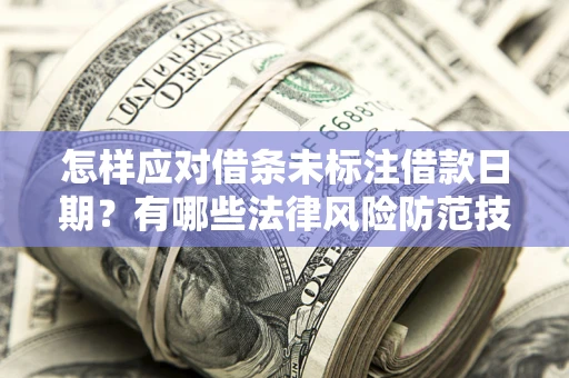 武汉怎样应对借条未标注借款日期？有哪些法律风险防范技巧？