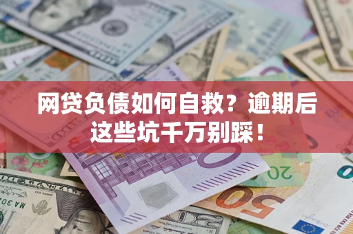 武汉网贷负债如何自救？逾期后这些坑千万别踩！