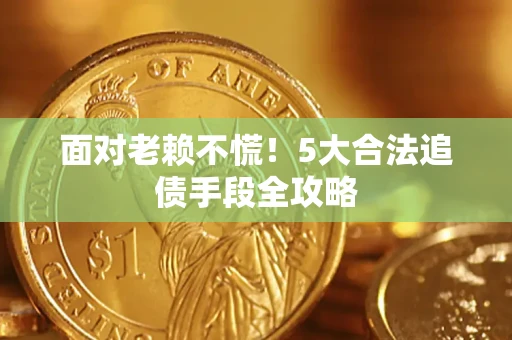 武汉面对老赖不慌！5大合法追债手段全攻略