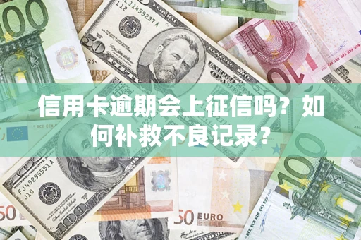 武汉信用卡逾期会上征信吗？如何补救不良记录？