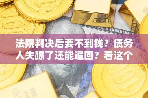 武汉法院判决后要不到钱？债务人失踪了还能追回？看这个方法！