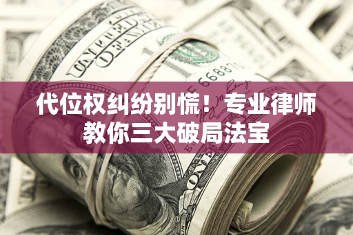 武汉代位权纠纷别慌！专业律师教你三大破局法宝