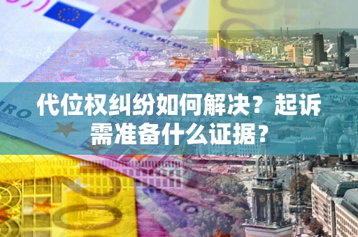 武汉代位权纠纷如何解决？起诉需准备什么证据？