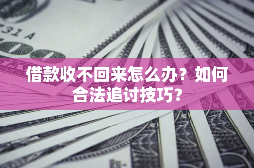 武汉借款收不回来怎么办？如何合法追讨技巧？