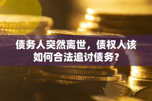 武汉债务人突然离世，债权人该如何合法追讨债务？