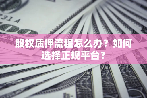 武汉股权质押流程怎么办？如何选择正规平台？