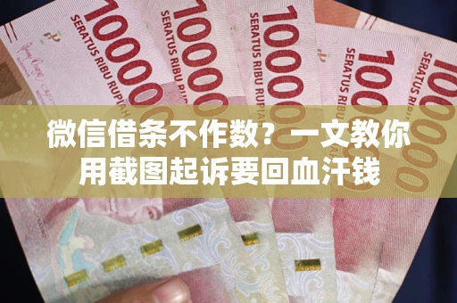 武汉微信借条不作数？一文教你用截图起诉要回血汗钱