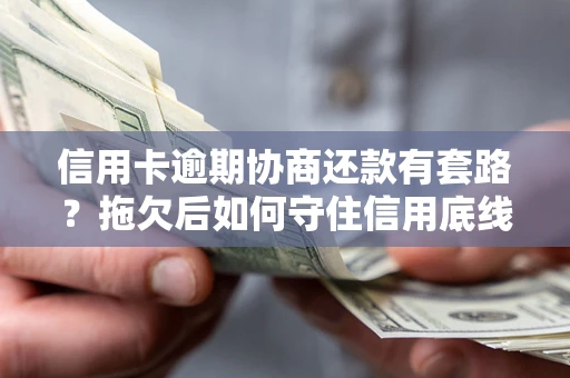 武汉信用卡逾期协商还款有套路？拖欠后如何守住信用底线？