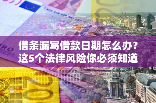 武汉借条漏写借款日期怎么办？这5个法律风险你必须知道