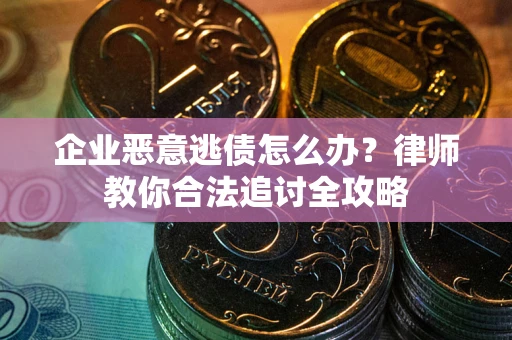 武汉企业恶意逃债怎么办？律师教你合法追讨全攻略