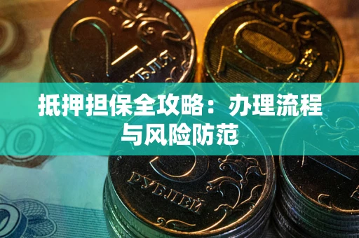 武汉抵押担保全攻略：办理流程与风险防范