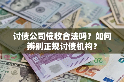 武汉讨债公司催收合法吗？如何辨别正规讨债机构？