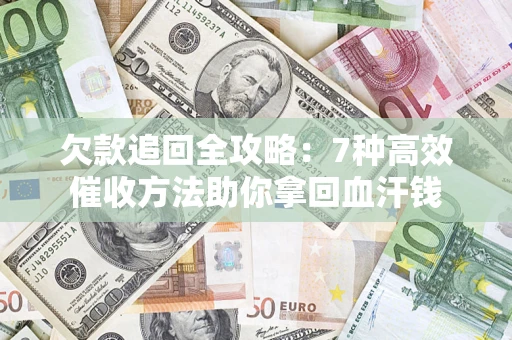 武汉欠款追回全攻略：7种高效催收方法助你拿回血汗钱