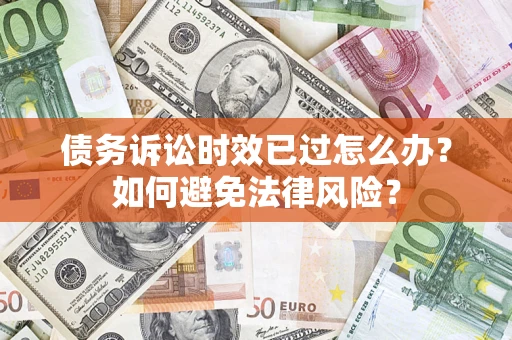 武汉债务诉讼时效已过怎么办？如何避免法律风险？