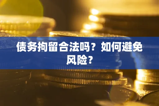 武汉债务拘留合法吗？如何避免风险？