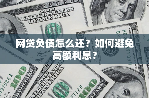 武汉网贷负债怎么还？如何避免高额利息？