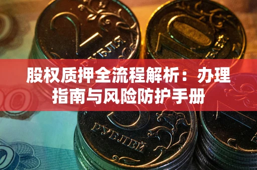 武汉股权质押全流程解析：办理指南与风险防护手册