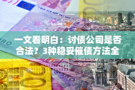 武汉一文看明白：讨债公司是否合法？3种稳妥催债方法全解析