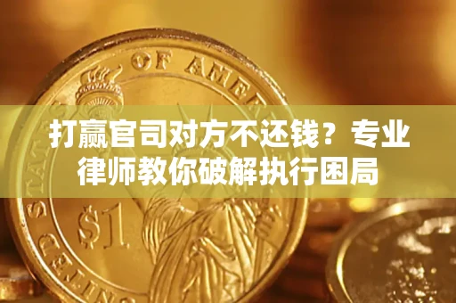 武汉打赢官司对方不还钱？专业律师教你破解执行困局