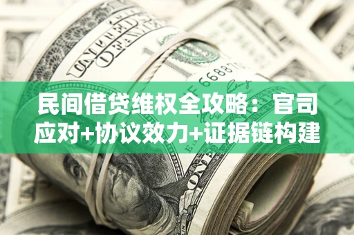 武汉民间借贷维权全攻略：官司应对+协议效力+证据链构建指南