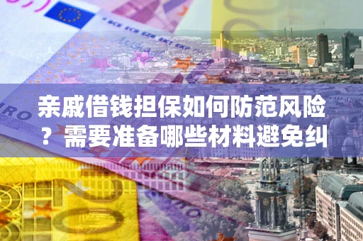 武汉亲戚借钱担保如何防范风险？需要准备哪些材料避免纠纷？