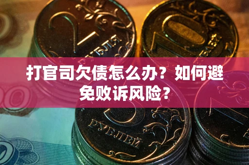 武汉打官司欠债怎么办？如何避免败诉风险？
