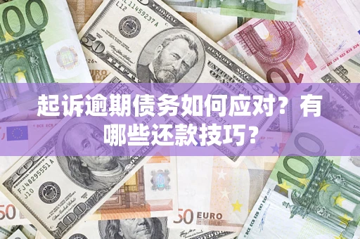 武汉起诉逾期债务如何应对？有哪些还款技巧？