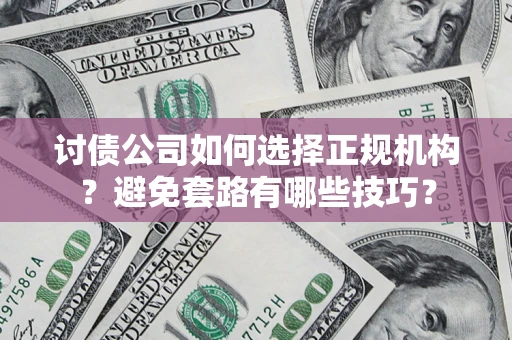 武汉讨债公司如何选择正规机构？避免套路有哪些技巧？