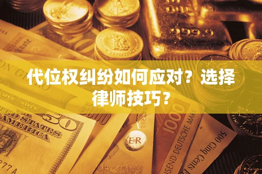 武汉代位权纠纷如何应对？选择律师技巧？