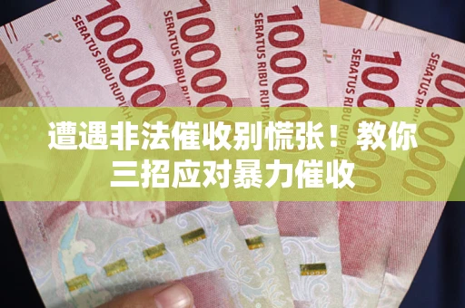 武汉遭遇非法催收别慌张！教你三招应对暴力催收
