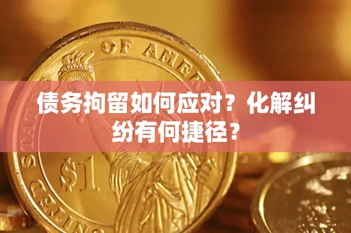 武汉债务拘留如何应对？化解纠纷有何捷径？